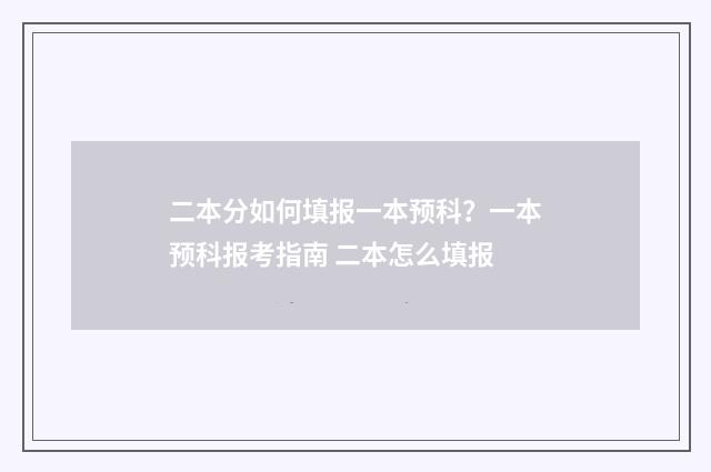 二本分如何填报一本预科？一本预科报考指南 二本怎么填报