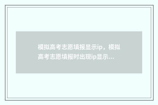 模拟高考志愿填报显示ip，模拟高考志愿填报时出现ip显示，可能是系统原因或者网络问题 模拟高考志愿填报系统有哪些