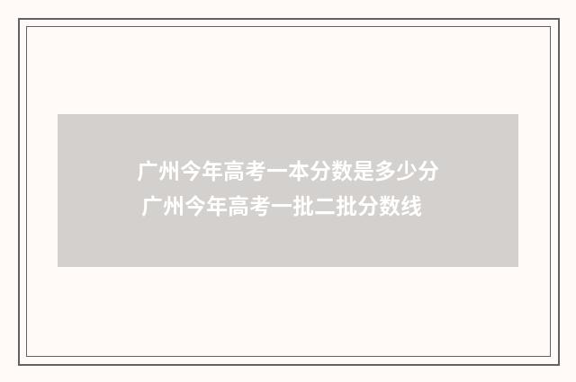 广州今年高考一本分数是多少分 广州今年高考一批二批分数线