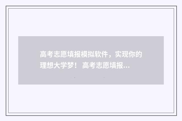 高考志愿填报模拟软件，实现你的理想大学梦！ 高考志愿填报模板