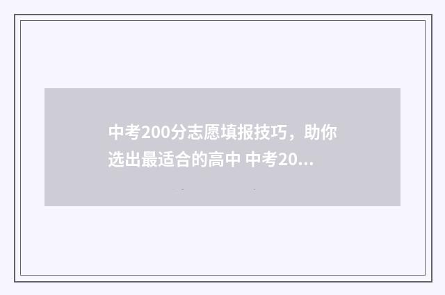 中考200分志愿填报技巧，助你选出最适合的高中 中考200分怎么样