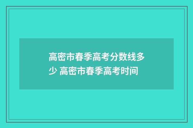 高密市春季高考分数线多少 高密市春季高考时间