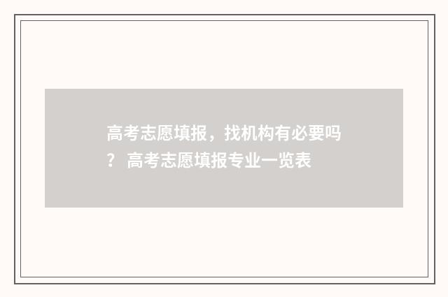 高考志愿填报，找机构有必要吗？ 高考志愿填报专业一览表
