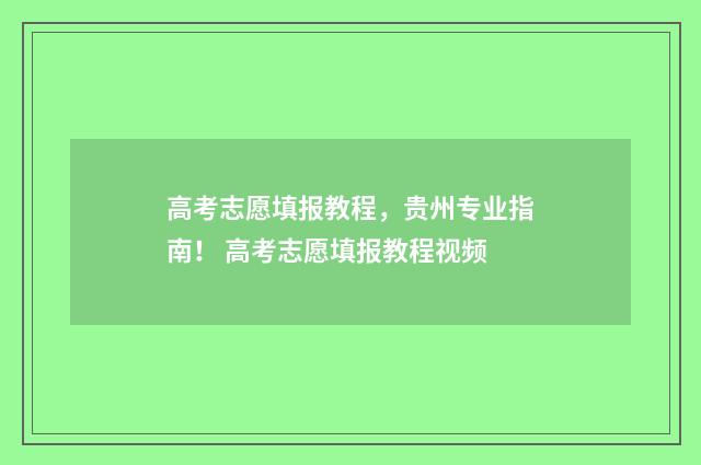 高考志愿填报教程，贵州专业指南！ 高考志愿填报教程视频