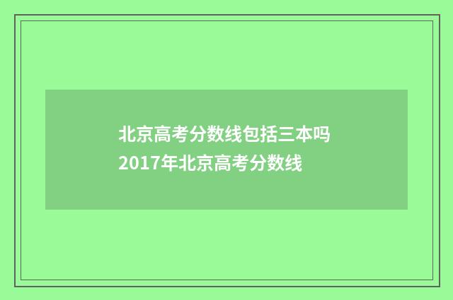 北京高考分数线包括三本吗 2017年北京高考分数线