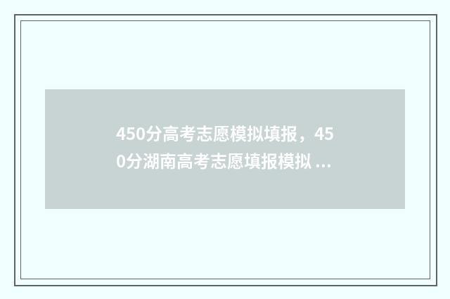 450分高考志愿模拟填报，450分湖南高考志愿填报模拟 高考志愿填报440