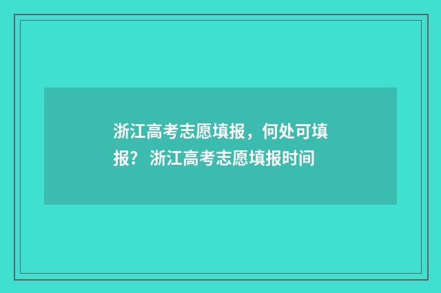 浙江高考志愿填报，何处可填报？ 浙江高考志愿填报时间