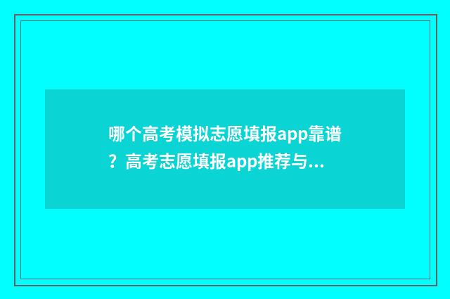 哪个高考模拟志愿填报app靠谱？高考志愿填报app推荐与解析 哪个高考模拟志愿填报好