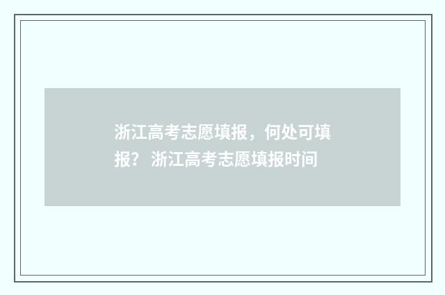 浙江高考志愿填报，何处可填报？ 浙江高考志愿填报时间