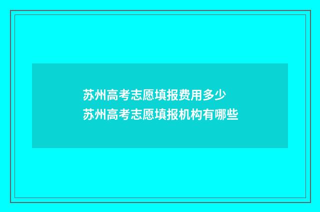 苏州高考志愿填报费用多少 苏州高考志愿填报机构有哪些