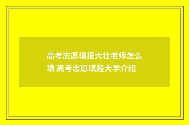 高考志愿填报大壮老师怎么填 高考志愿填报大学介绍