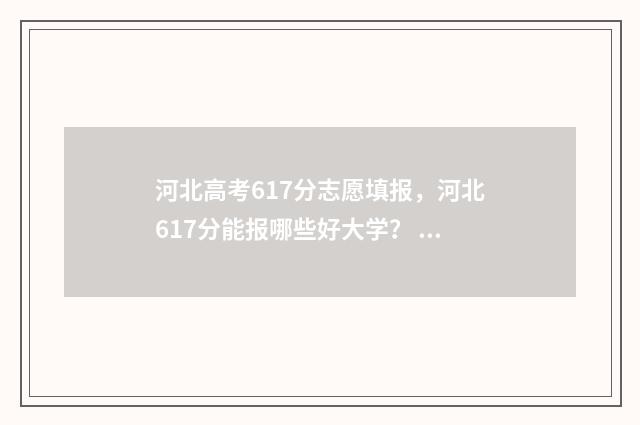 河北高考617分志愿填报，河北617分能报哪些好大学？ 河北高考616分