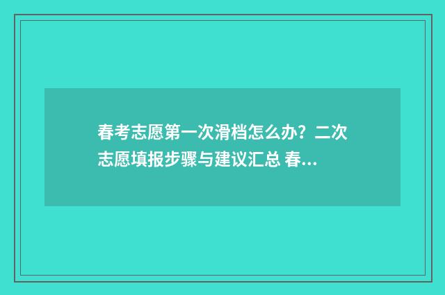春考志愿第一次滑档怎么办？二次志愿填报步骤与建议汇总 春考志愿什么时候出结果