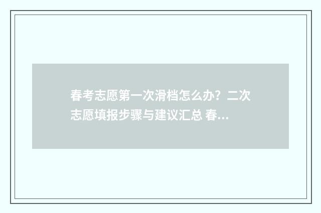 春考志愿第一次滑档怎么办？二次志愿填报步骤与建议汇总 春考志愿什么时候出结果