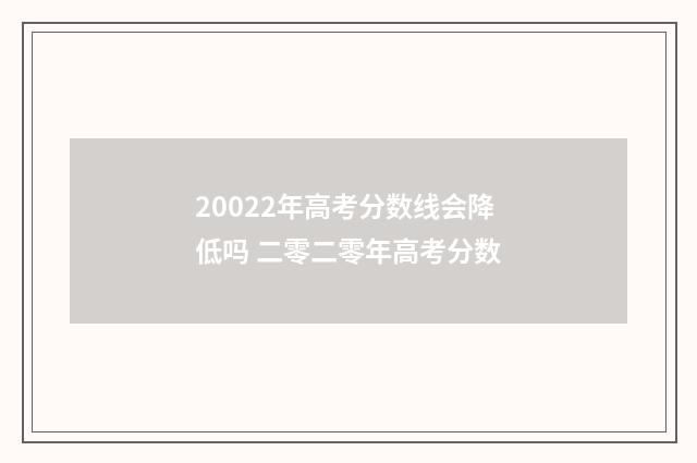 20022年高考分数线会降低吗 二零二零年高考分数