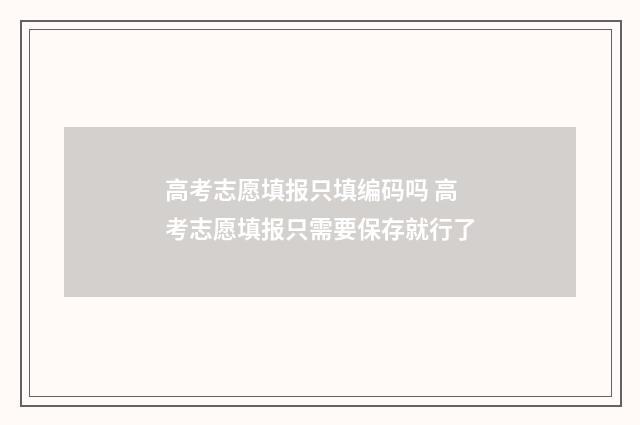 高考志愿填报只填编码吗 高考志愿填报只需要保存就行了