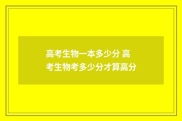 高考生物一本多少分 高考生物考多少分才算高分