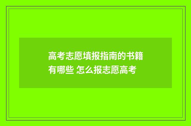 高考志愿填报指南的书籍有哪些 怎么报志愿高考
