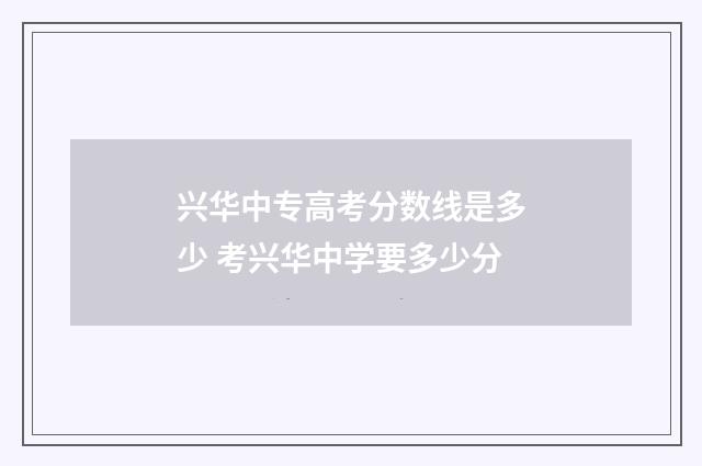 兴华中专高考分数线是多少 考兴华中学要多少分