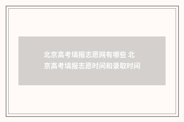 北京高考填报志愿网有哪些 北京高考填报志愿时间和录取时间
