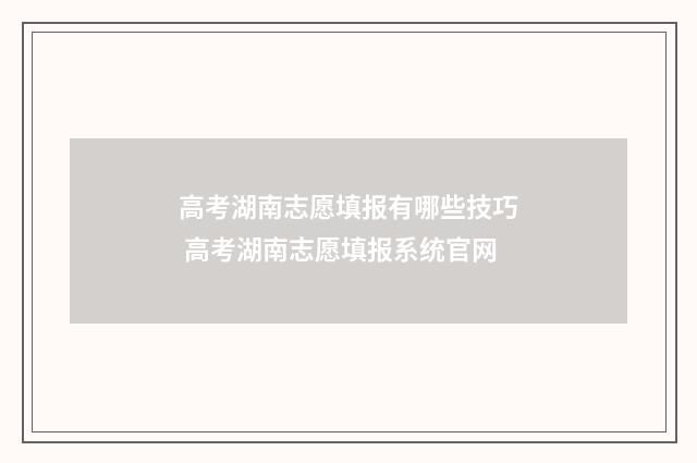 高考湖南志愿填报有哪些技巧 高考湖南志愿填报系统官网