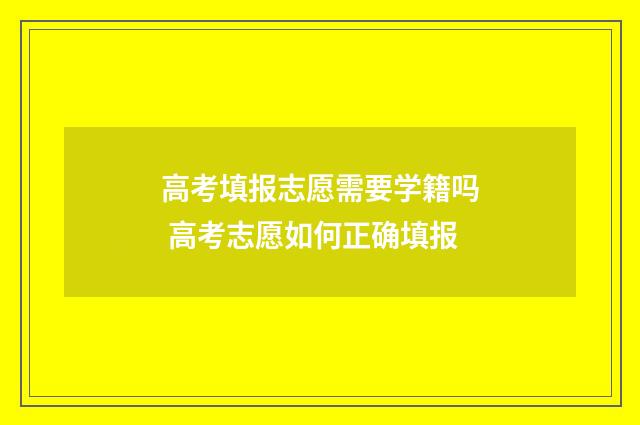 高考填报志愿需要学籍吗 高考志愿如何正确填报