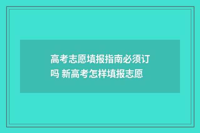 高考志愿填报指南必须订吗 新高考怎样填报志愿