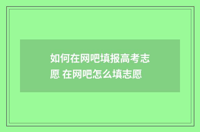 如何在网吧填报高考志愿 在网吧怎么填志愿