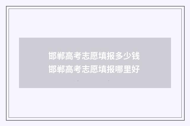 邯郸高考志愿填报多少钱 邯郸高考志愿填报哪里好