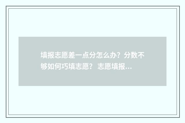 填报志愿差一点分怎么办？分数不够如何巧填志愿？ 志愿填报极差