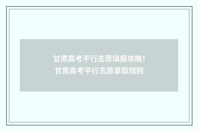 甘肃高考平行志愿填报攻略！ 甘肃高考平行志愿录取规则