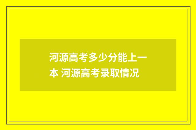 河源高考多少分能上一本 河源高考录取情况