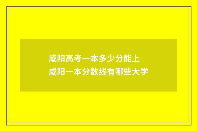 咸阳高考一本多少分能上 咸阳一本分数线有哪些大学