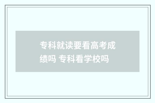 专科就读要看高考成绩吗 专科看学校吗
