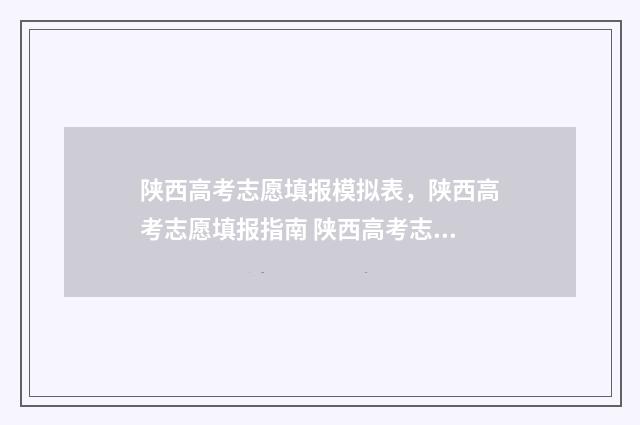 陕西高考志愿填报模拟表，陕西高考志愿填报指南 陕西高考志愿填报录取时间