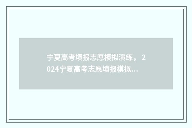 宁夏高考填报志愿模拟演练， 2024宁夏高考志愿填报模拟入口 宁夏高考填报志愿截止日期