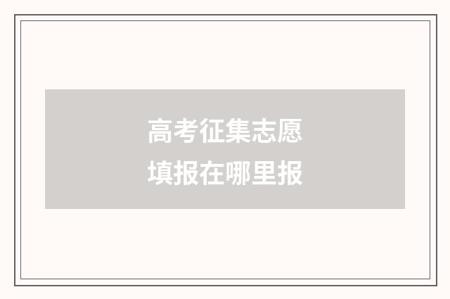 高考征集志愿填报在哪里报