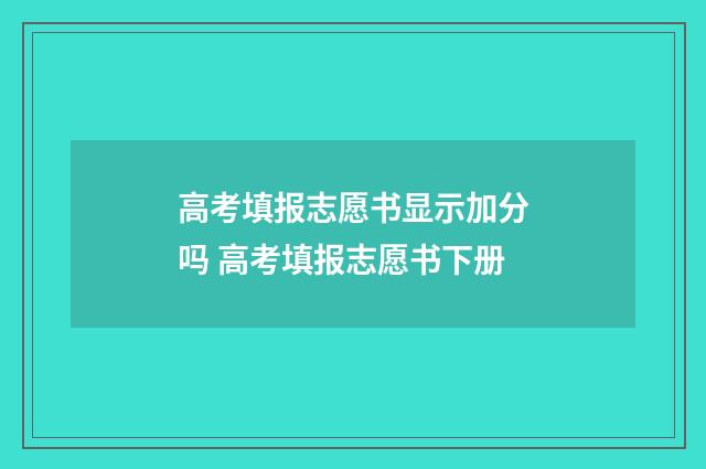 高考填报志愿书显示加分吗 高考填报志愿书下册