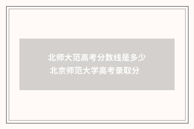 北师大范高考分数线是多少 北京师范大学高考录取分