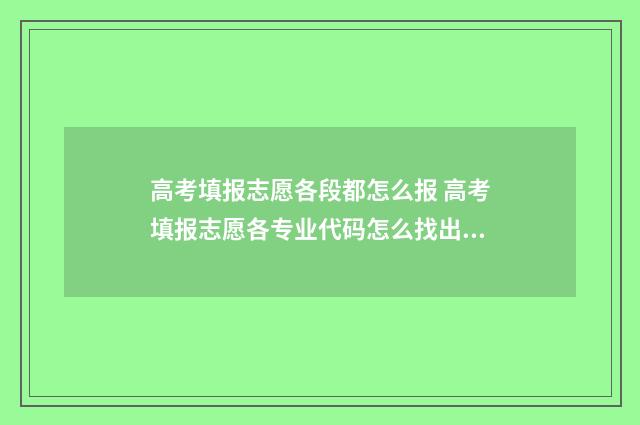 高考填报志愿各段都怎么报 高考填报志愿各专业代码怎么找出来
