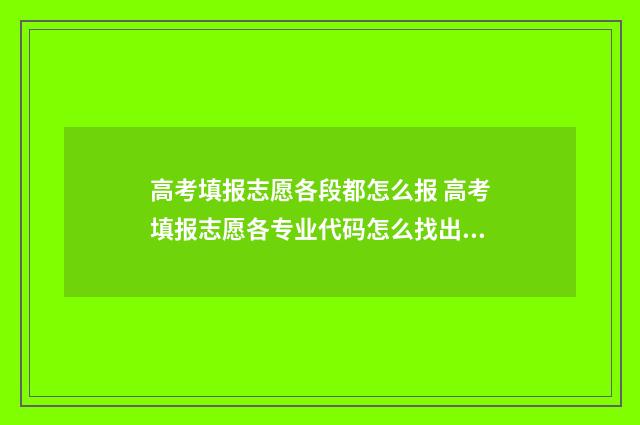 高考填报志愿各段都怎么报 高考填报志愿各专业代码怎么找出来