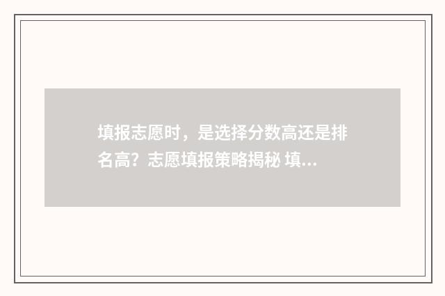 填报志愿时，是选择分数高还是排名高？志愿填报策略揭秘 填报志愿时,是否服从调表格里填写是还是填写服从