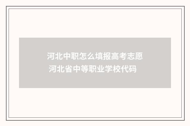 河北中职怎么填报高考志愿 河北省中等职业学校代码