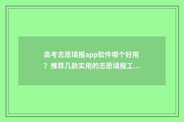 高考志愿填报app软件哪个好用？推荐几款实用的志愿填报工具 高考志愿填报App免费