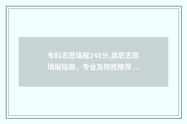 专科志愿填报248分,高职志愿填报指南，专业及院校推荐 专科志愿填报流程