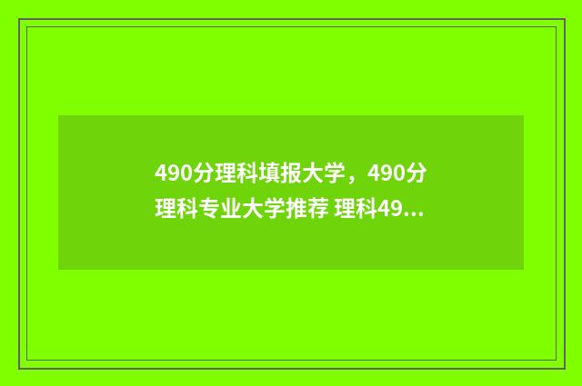 490分理科填报大学，490分理科专业大学推荐 理科490分能报啥学校