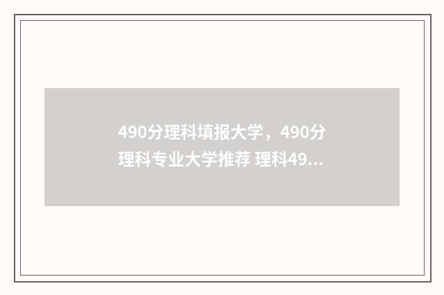 490分理科填报大学，490分理科专业大学推荐 理科490分能报啥学校