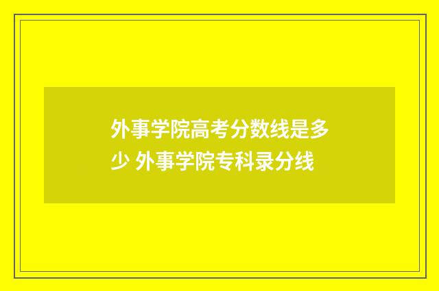 外事学院高考分数线是多少 外事学院专科录分线