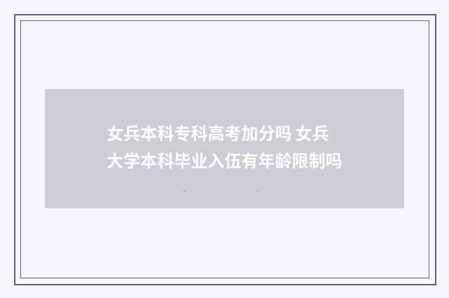女兵本科专科高考加分吗 女兵大学本科毕业入伍有年龄限制吗