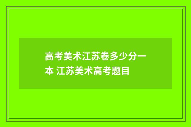 高考美术江苏卷多少分一本 江苏美术高考题目